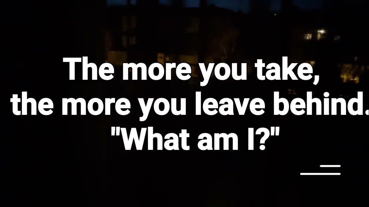 "The more you take, the more you leave behind. What am I?"